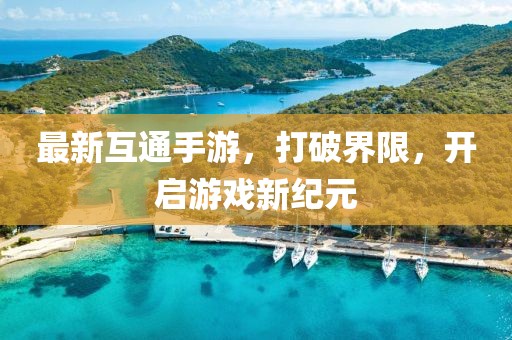 最新互通手游，打破界限，开启游戏新纪元