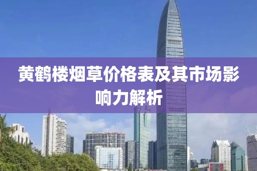 黄鹤楼烟草价格表及其市场影响力解析