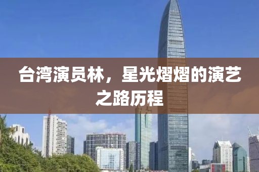 台湾演员林，星光熠熠的演艺之路历程