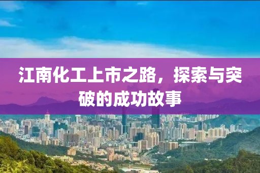 江南化工上市之路，探索与突破的成功故事