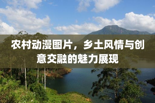 农村动漫图片，乡土风情与创意交融的魅力展现