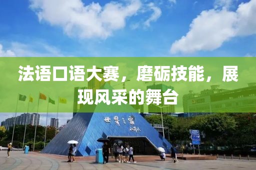 法语口语大赛，磨砺技能，展现风采的舞台