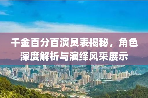 千金百分百演员表揭秘，角色深度解析与演绎风采展示