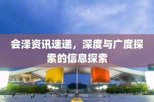 会泽资讯速递，深度与广度探索的信息探索