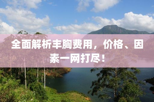全面解析丰胸费用，价格、因素一网打尽！
