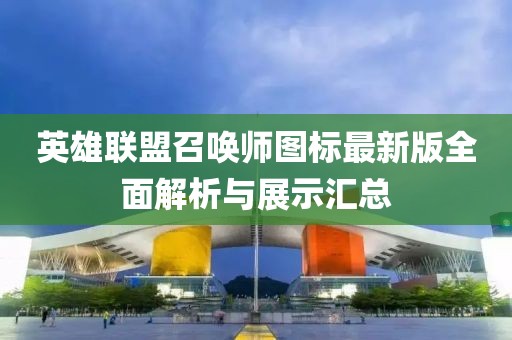 英雄联盟召唤师图标最新版全面解析与展示汇总