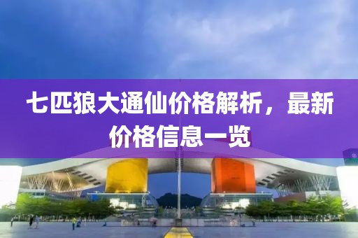 七匹狼大通仙价格解析，最新价格信息一览