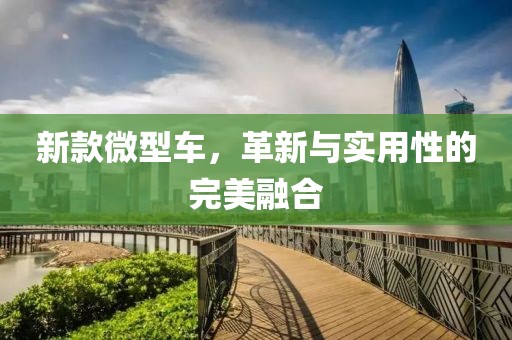 新款微型车，革新与实用性的完美融合