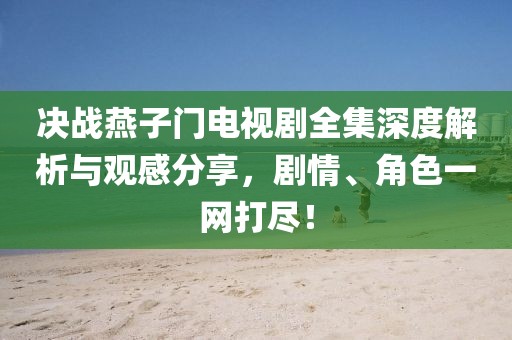 决战燕子门电视剧全集深度解析与观感分享，剧情、角色一网打尽！