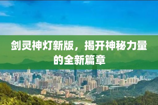 剑灵神灯新版，揭开神秘力量的全新篇章