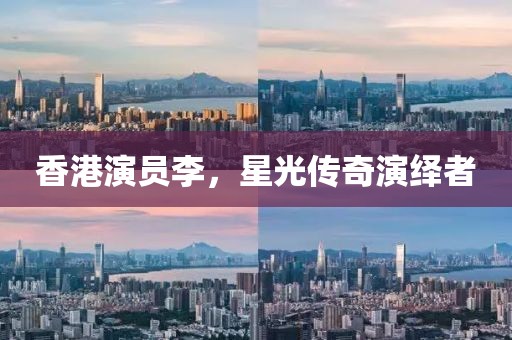 香港演员李，星光传奇演绎者