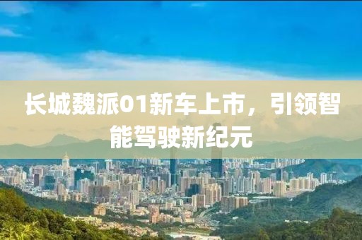 长城魏派01新车上市，引领智能驾驶新纪元