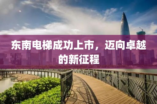 东南电梯成功上市，迈向卓越的新征程