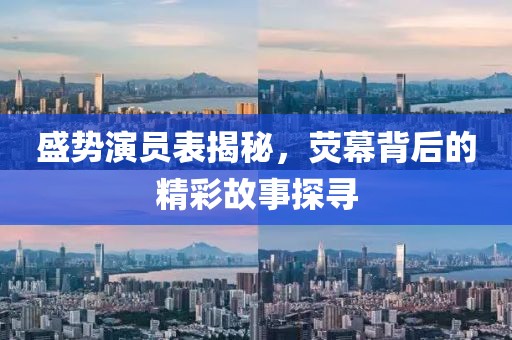 盛势演员表揭秘，荧幕背后的精彩故事探寻