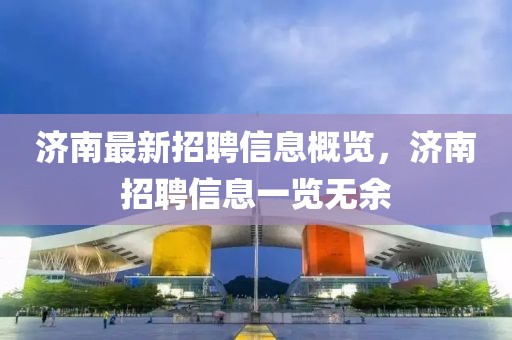 济南最新招聘信息概览，济南招聘信息一览无余