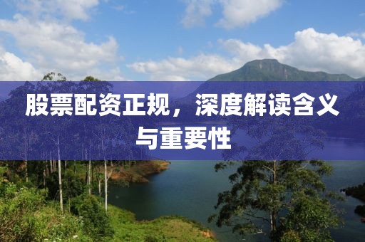 股票配资正规，深度解读含义与重要性