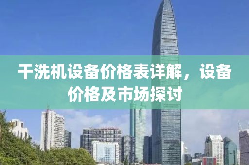 干洗机设备价格表详解，设备价格及市场探讨
