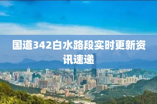 国道342白水路段实时更新资讯速递