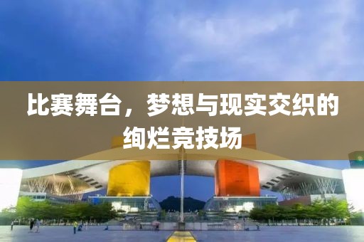 比赛舞台，梦想与现实交织的绚烂竞技场