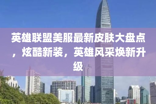 英雄联盟美服最新皮肤大盘点，炫酷新装，英雄风采焕新升级