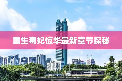 重生毒妃惊华最新章节探秘