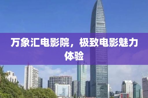 万象汇电影院，极致电影魅力体验