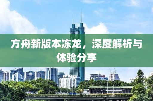 方舟新版本冻龙，深度解析与体验分享