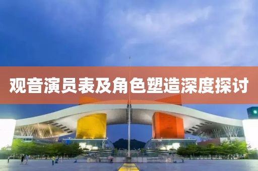 观音演员表及角色塑造深度探讨