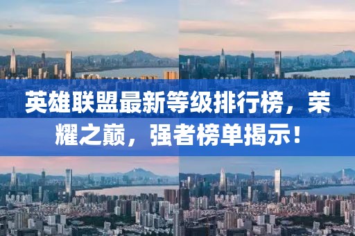 英雄联盟最新等级排行榜，荣耀之巅，强者榜单揭示！