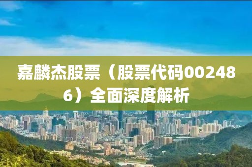 嘉麟杰股票（股票代码002486）全面深度解析