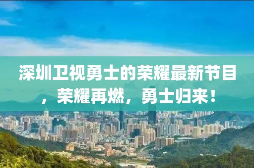 深圳卫视勇士的荣耀最新节目，荣耀再燃，勇士归来！