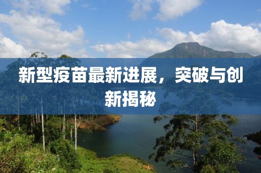 新型疫苗最新进展，突破与创新揭秘