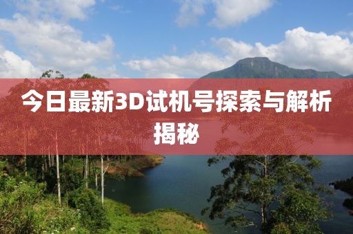 今日最新3D试机号探索与解析揭秘