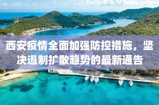 西安疫情全面加强防控措施，坚决遏制扩散趋势的最新通告
