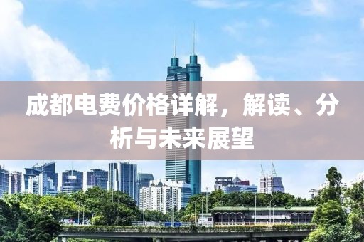成都电费价格详解，解读、分析与未来展望