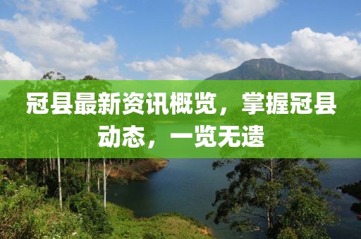 冠县最新资讯概览，掌握冠县动态，一览无遗