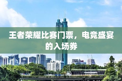 王者荣耀比赛门票，电竞盛宴的入场券