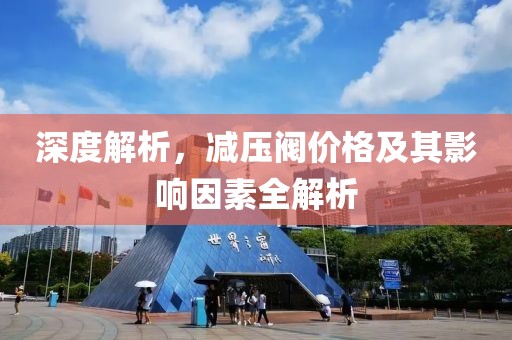 深度解析，减压阀价格及其影响因素全解析