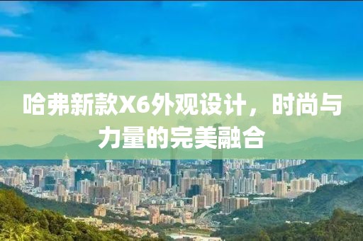 哈弗新款X6外观设计，时尚与力量的完美融合