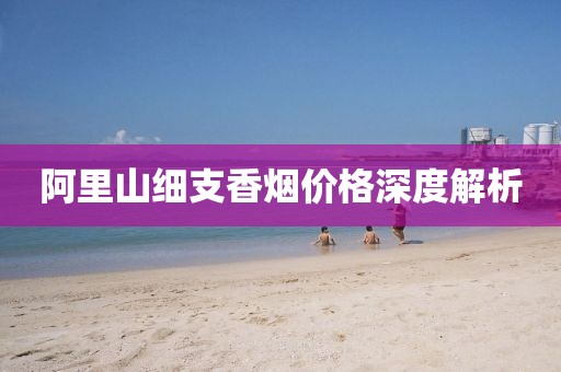 阿里山细支香烟价格深度解析
