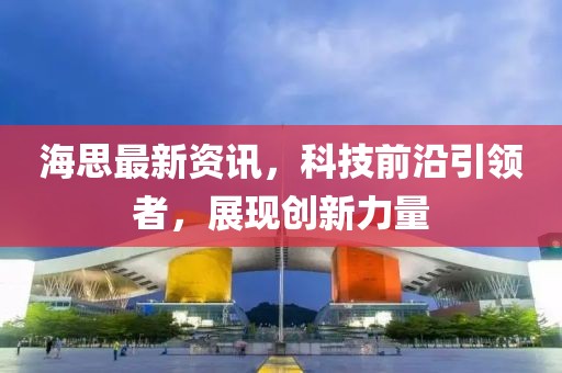 海思最新资讯，科技前沿引领者，展现创新力量