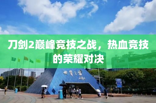 刀剑2巅峰竞技之战，热血竞技的荣耀对决