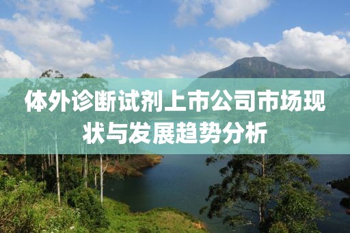 体外诊断试剂上市公司市场现状与发展趋势分析