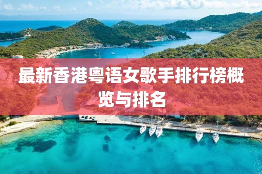 最新香港粤语女歌手排行榜概览与排名