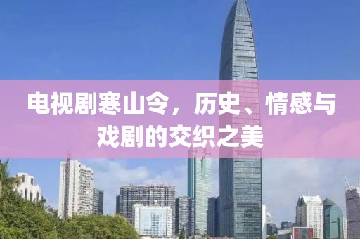 电视剧寒山令，历史、情感与戏剧的交织之美