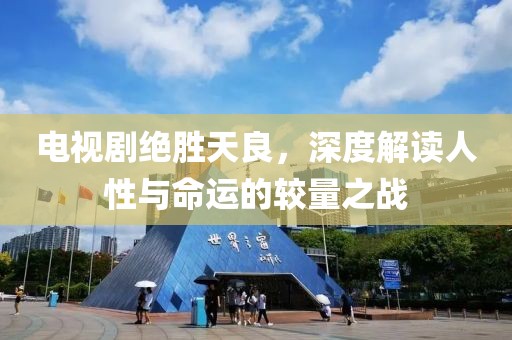 电视剧绝胜天良，深度解读人性与命运的较量之战