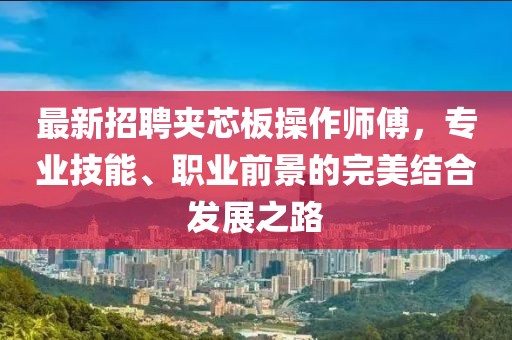 最新招聘夹芯板操作师傅，专业技能、职业前景的完美结合发展之路