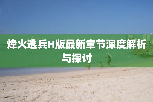 烽火逃兵H版最新章节深度解析与探讨