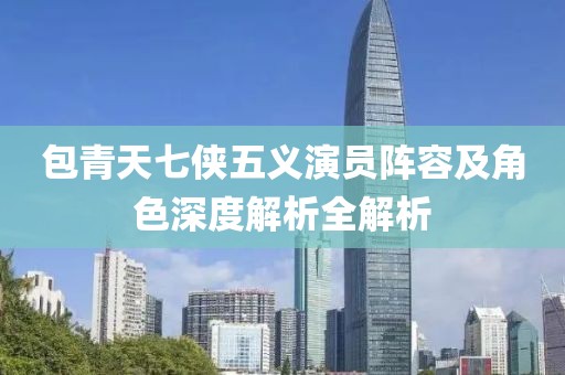 包青天七侠五义演员阵容及角色深度解析全解析