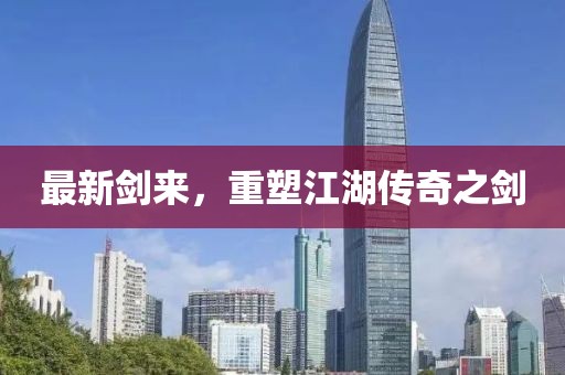 最新剑来，重塑江湖传奇之剑